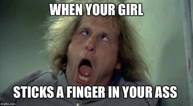 Scary Harry | WHEN YOUR GIRL; STICKS A FINGER IN YOUR ASS | image tagged in memes,scary harry | made w/ Imgflip meme maker