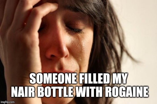 First World Problems Meme | SOMEONE FILLED MY NAIR BOTTLE WITH ROGAINE | image tagged in memes,first world problems | made w/ Imgflip meme maker