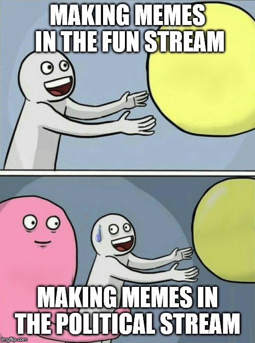 Running Away Balloon | MAKING MEMES IN THE FUN STREAM; MAKING MEMES IN THE POLITICAL STREAM | image tagged in memes,running away balloon | made w/ Imgflip meme maker