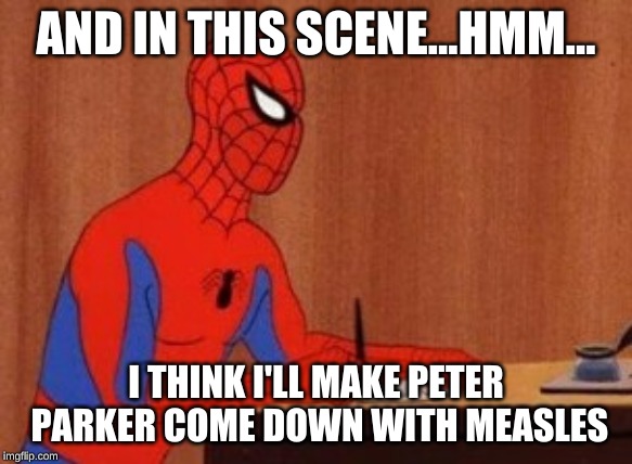 Spider writer | AND IN THIS SCENE...HMM... I THINK I'LL MAKE PETER PARKER COME DOWN WITH MEASLES | image tagged in spider writer | made w/ Imgflip meme maker