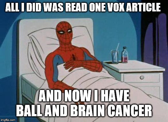 Spiderman Hospital | ALL I DID WAS READ ONE VOX ARTICLE; AND NOW I HAVE BALL AND BRAIN CANCER | image tagged in memes,spiderman hospital,spiderman | made w/ Imgflip meme maker
