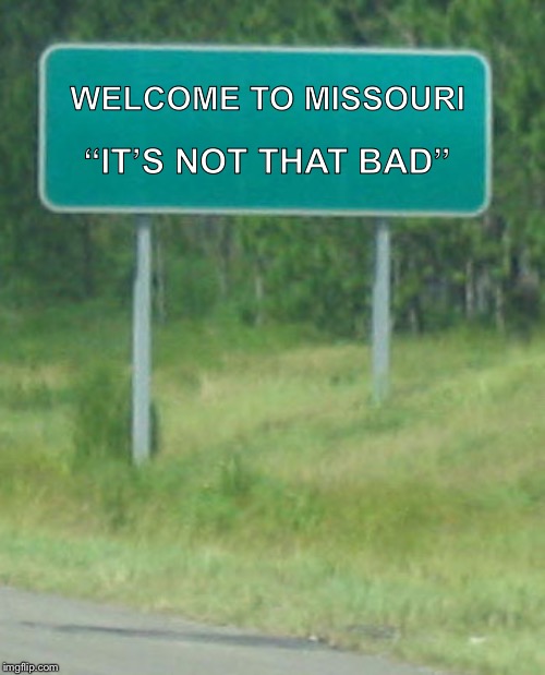Green Road sign blank | WELCOME TO MISSOURI; “IT’S NOT THAT BAD” | image tagged in green road sign blank | made w/ Imgflip meme maker