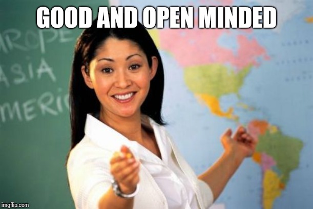 Unhelpful High School Teacher Meme | GOOD AND OPEN MINDED | image tagged in memes,unhelpful high school teacher | made w/ Imgflip meme maker