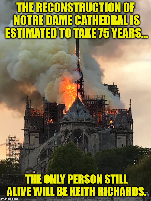 Notre Dame Fire Mixtape | THE RECONSTRUCTION OF NOTRE DAME CATHEDRAL IS ESTIMATED TO TAKE 75 YEARS... THE ONLY PERSON STILL ALIVE WILL BE KEITH RICHARDS.​ | image tagged in notre dame fire mixtape | made w/ Imgflip meme maker