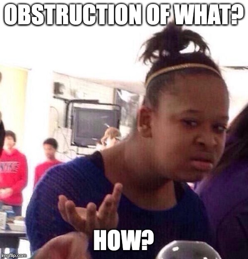 Black Girl Wat | OBSTRUCTION OF WHAT? HOW? | image tagged in memes,black girl wat | made w/ Imgflip meme maker
