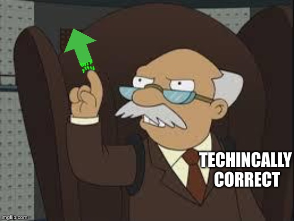 Technically Correct | TECHINCALLY CORRECT | image tagged in technically correct | made w/ Imgflip meme maker