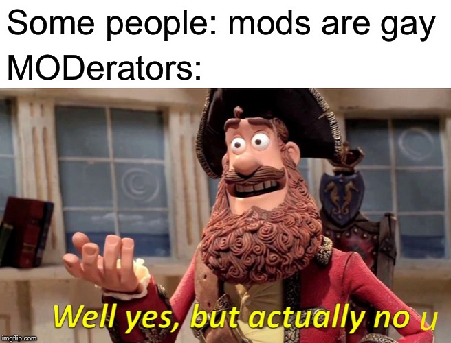 Well Yes, But Actually No Meme | Some people: mods are gay MODerators: u | image tagged in memes,well yes but actually no | made w/ Imgflip meme maker
