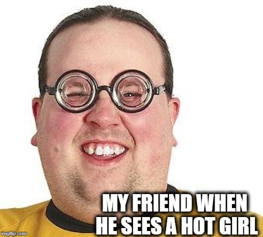 MY FRIEND WHEN HE SEES A HOT GIRL | made w/ Imgflip meme maker