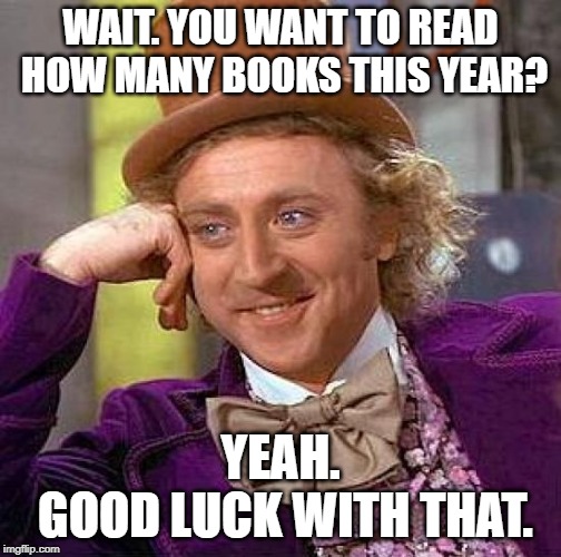 Creepy Condescending Wonka Meme | WAIT. YOU WANT TO READ HOW MANY BOOKS THIS YEAR? YEAH.   

 GOOD LUCK WITH THAT. | image tagged in memes,creepy condescending wonka | made w/ Imgflip meme maker