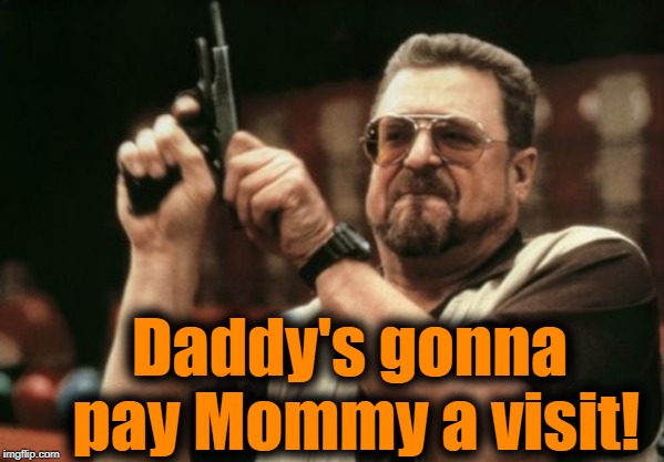 Am I The Only One Around Here Meme | Daddy's gonna pay Mommy a visit! | image tagged in memes,am i the only one around here | made w/ Imgflip meme maker