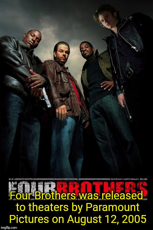 August 12, 2005 - Four Brothers came out it to movie theaters by Paramount Pictures | Four Brothers was released to theaters by Paramount Pictures on August 12, 2005 | image tagged in four brothers,august 12 2005,08/12/2005 | made w/ Imgflip meme maker