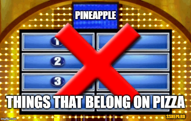 Pineapple Does Not Belong On Pizza | PINEAPPLE; THINGS THAT BELONG ON PIZZA; SSHEPARD | image tagged in family feud x,pineapple pizza,pizza,food | made w/ Imgflip meme maker