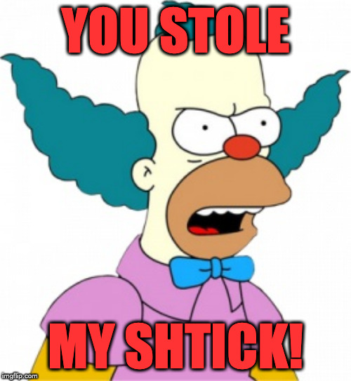 Krusty The Clown - Angry | YOU STOLE; MY SHTICK! | image tagged in krusty the clown - angry | made w/ Imgflip meme maker