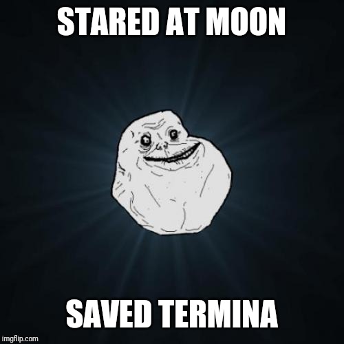 Forever Alone | STARED AT MOON; SAVED TERMINA | image tagged in memes,forever alone | made w/ Imgflip meme maker