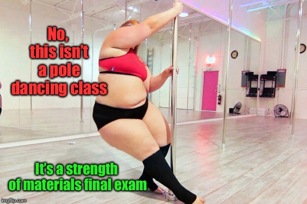 It’s not what you think! | No, this isn’t a pole dancing class; It’s a strength of materials final exam | image tagged in strength of materials class,final exam,practical test,funny memes,pole dancer | made w/ Imgflip meme maker