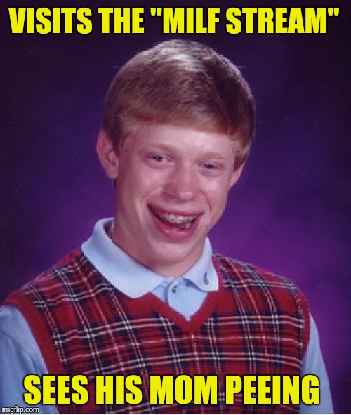 Bad Luck Brian Meme | VISITS THE "MILF STREAM"; SEES HIS MOM PEEING | image tagged in memes,bad luck brian | made w/ Imgflip meme maker