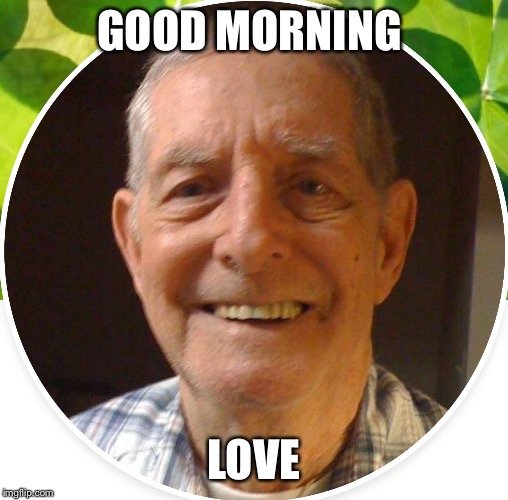 GOOD MORNING; LOVE | image tagged in old man,old people | made w/ Imgflip meme maker