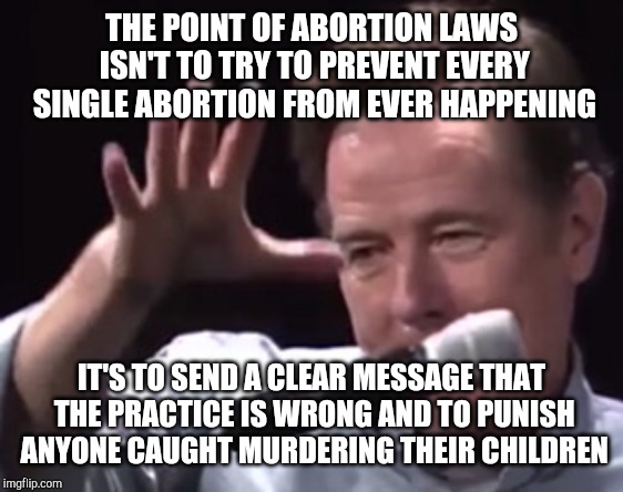 Be responsible. Take responsibility. | THE POINT OF ABORTION LAWS ISN'T TO TRY TO PREVENT EVERY SINGLE ABORTION FROM EVER HAPPENING; IT'S TO SEND A CLEAR MESSAGE THAT THE PRACTICE IS WRONG AND TO PUNISH ANYONE CAUGHT MURDERING THEIR CHILDREN | image tagged in brian cranston mic drop,octavia_melody,you activated my trap card | made w/ Imgflip meme maker