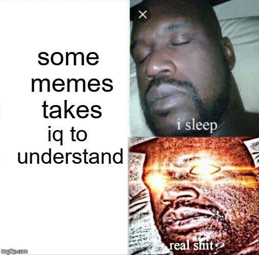 Sleeping Shaq | some memes takes; iq to understand | image tagged in memes,sleeping shaq | made w/ Imgflip meme maker