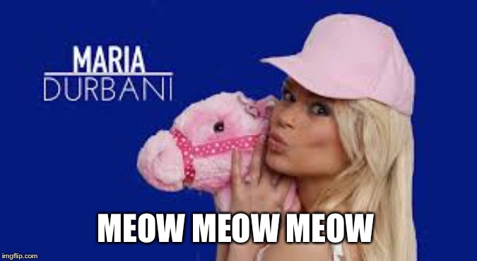 Maria Durbani | MEOW MEOW MEOW | image tagged in maria durbani | made w/ Imgflip meme maker