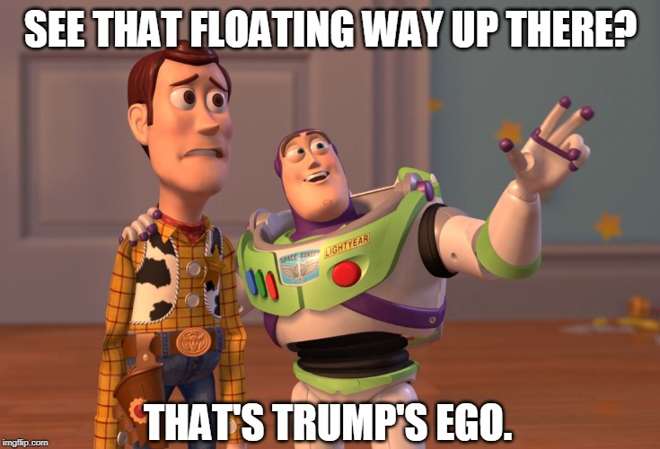 X, X Everywhere Meme | SEE THAT FLOATING WAY UP THERE? THAT'S TRUMP'S EGO. | image tagged in memes,x x everywhere,toys,buzz and woody,trump,ego | made w/ Imgflip meme maker