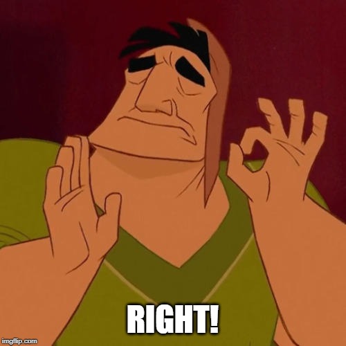 When X just right | RIGHT! | image tagged in when x just right | made w/ Imgflip meme maker