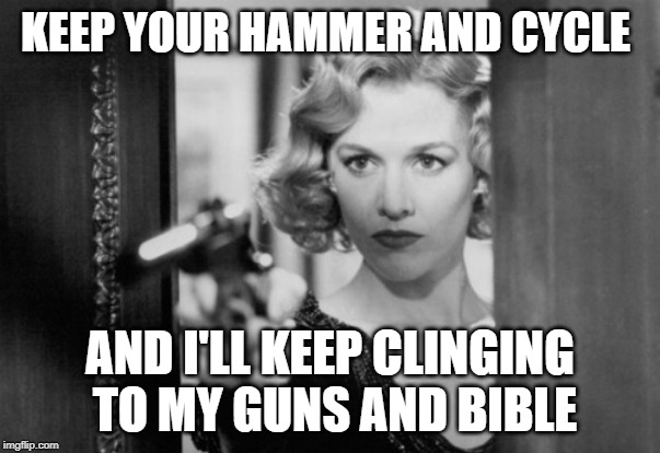 Woman with gun  | KEEP YOUR HAMMER AND CYCLE; AND I'LL KEEP CLINGING TO MY GUNS AND BIBLE | image tagged in woman with gun | made w/ Imgflip meme maker