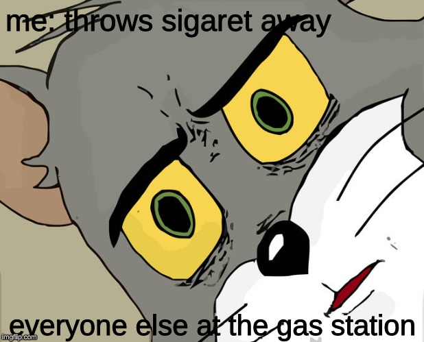Unsettled Tom Meme | me: throws sigaret away; everyone else at the gas station | image tagged in memes,unsettled tom,wtf,fire,what,mugatu so hot right now | made w/ Imgflip meme maker