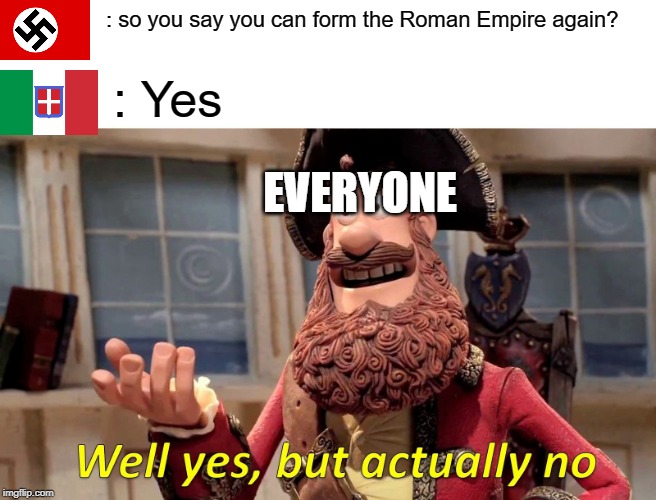 Well Yes, But Actually No Meme | : so you say you can form the Roman Empire again? : Yes; EVERYONE | image tagged in memes,well yes but actually no | made w/ Imgflip meme maker