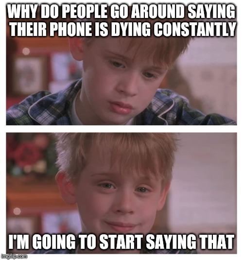 Home Alone Sudden Realization | WHY DO PEOPLE GO AROUND SAYING THEIR PHONE IS DYING CONSTANTLY; I'M GOING TO START SAYING THAT | image tagged in home alone sudden realization | made w/ Imgflip meme maker