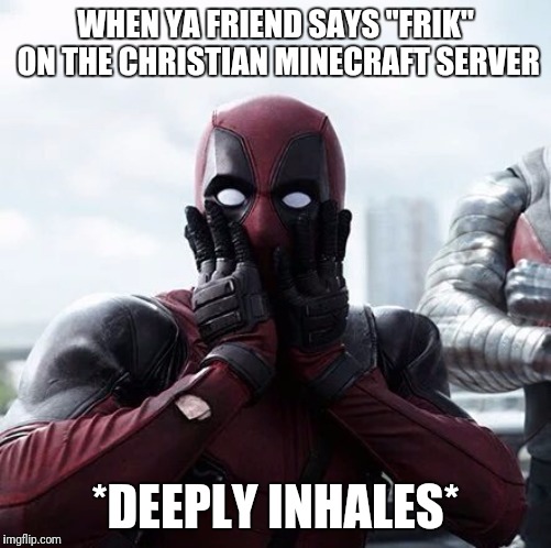 Deadpool Surprised Meme | WHEN YA FRIEND SAYS "FRIK" ON THE CHRISTIAN MINECRAFT SERVER; *DEEPLY INHALES* | image tagged in memes,deadpool surprised | made w/ Imgflip meme maker