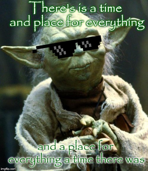 Star Wars Yoda Meme | There's is a time and place for everything; and a place for everything a time there was | image tagged in memes,star wars yoda | made w/ Imgflip meme maker