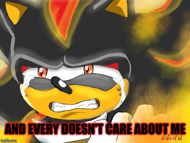 Shadow the Hedgehog Crying | AND EVERY DOESN'T CARE ABOUT ME | image tagged in shadow the hedgehog crying | made w/ Imgflip meme maker