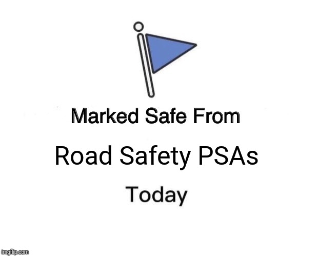Those road safety PSAs on YouTube are gory or scary | Road Safety PSAs | image tagged in memes,marked safe from,road safety,doe road safety,scary | made w/ Imgflip meme maker