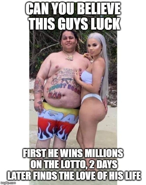Lucky guy | CAN YOU BELIEVE THIS GUYS LUCK; FIRST HE WINS MILLIONS ON THE LOTTO, 2 DAYS LATER FINDS THE LOVE OF HIS LIFE | image tagged in lotto,lucky,millions | made w/ Imgflip meme maker