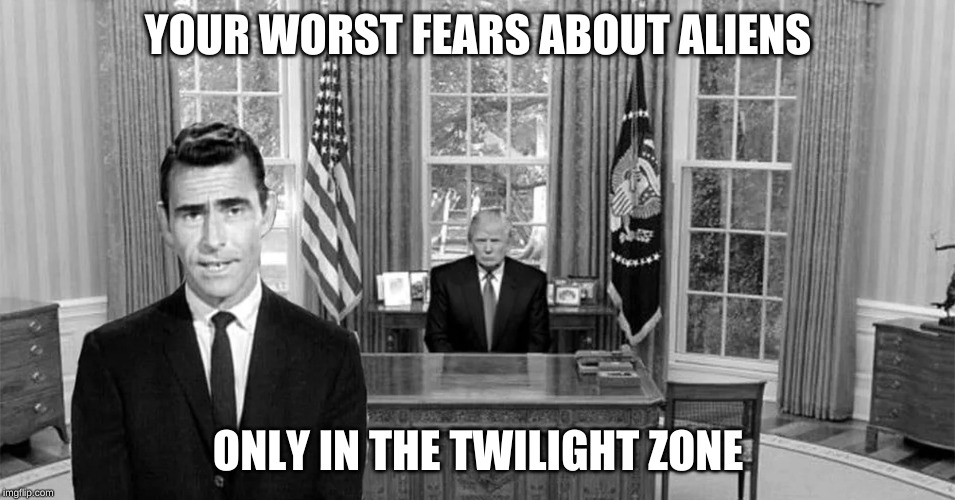 Beware of the Aliens | YOUR WORST FEARS ABOUT ALIENS; ONLY IN THE TWILIGHT ZONE | image tagged in aliens,trump | made w/ Imgflip meme maker