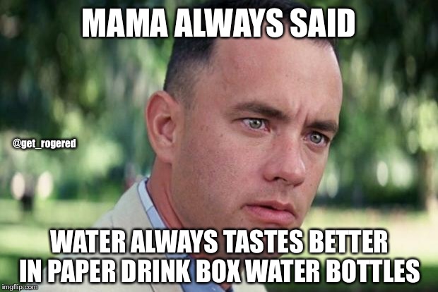 And Just Like That Meme | MAMA ALWAYS SAID; @get_rogered; WATER ALWAYS TASTES BETTER IN PAPER DRINK BOX WATER BOTTLES | image tagged in forrest gump | made w/ Imgflip meme maker