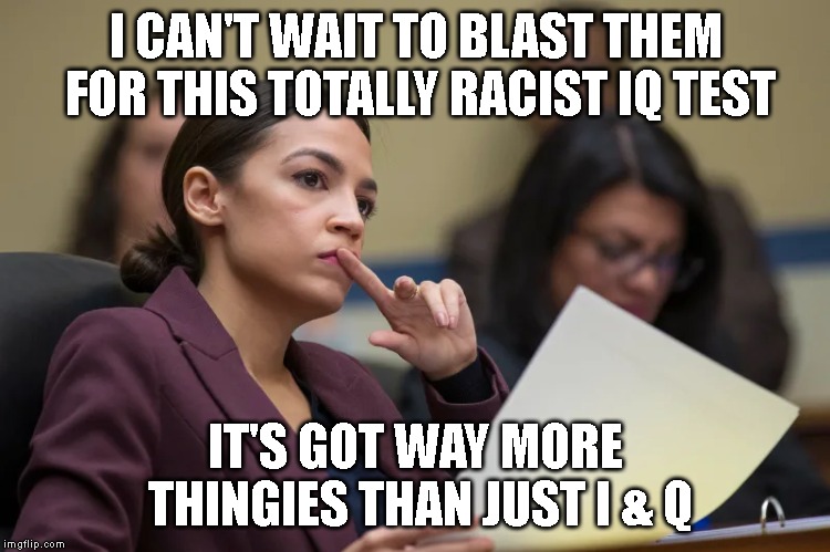 The Libs Don't Know They're 'Tarded | I CAN'T WAIT TO BLAST THEM FOR THIS TOTALLY RACIST IQ TEST; IT'S GOT WAY MORE THINGIES THAN JUST I & Q | image tagged in aoc,alexandria ocasio-cortez,stupid liberals,special kind of stupid,idiot,iq | made w/ Imgflip meme maker