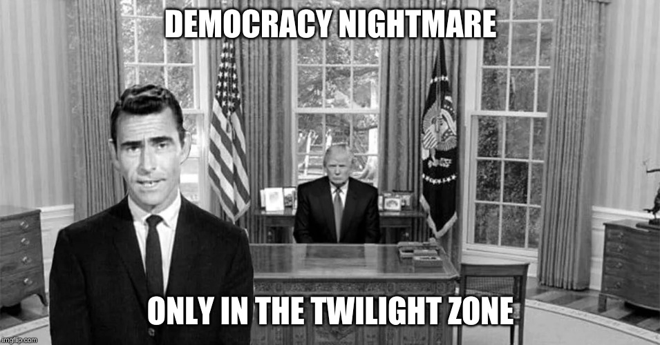 Democracy nightmare | DEMOCRACY NIGHTMARE; ONLY IN THE TWILIGHT ZONE | image tagged in democracy,trump | made w/ Imgflip meme maker