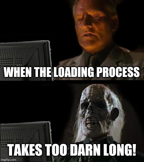 I'll Just Wait Here | WHEN THE LOADING PROCESS; TAKES TOO DARN LONG! | image tagged in memes,ill just wait here | made w/ Imgflip meme maker