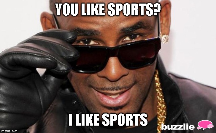 R kelly | YOU LIKE SPORTS? I LIKE SPORTS | image tagged in r kelly | made w/ Imgflip meme maker