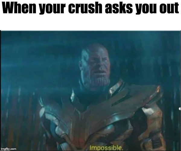 Impossible thanos template | When your crush asks you out | image tagged in impossible thanos template | made w/ Imgflip meme maker