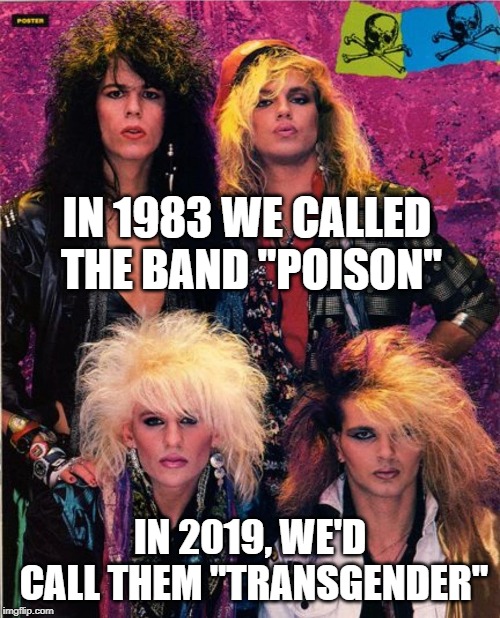 Poison: Lead vocalist Bret Michaels, guitarist Matt Smith, bassist Bobby Dall and drummer Rikki Rockett. | IN 1983 WE CALLED THE BAND "POISON"; IN 2019, WE'D CALL THEM "TRANSGENDER" | image tagged in poison,bret michaels,music,80s music,transgender,lgbt | made w/ Imgflip meme maker