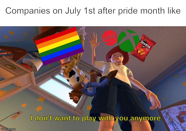 Pride Month | Companies on July 1st after pride month like; I don't want to play with you anymore | image tagged in memes,funny memes,dank memes,original meme,so true memes | made w/ Imgflip meme maker