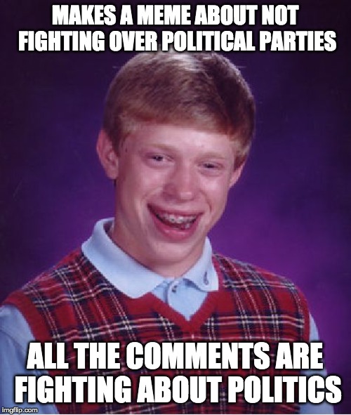 Bad Luck Brian Meme | MAKES A MEME ABOUT NOT FIGHTING OVER POLITICAL PARTIES ALL THE COMMENTS ARE FIGHTING ABOUT POLITICS | image tagged in memes,bad luck brian | made w/ Imgflip meme maker