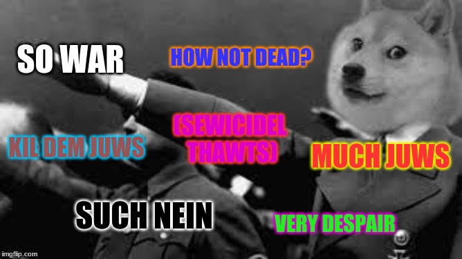 HOW NOT DEAD? SO WAR; (SEWICIDEL THAWTS); KIL DEM JUWS; MUCH JUWS; SUCH NEIN; VERY DESPAIR | image tagged in doge,hitler | made w/ Imgflip meme maker