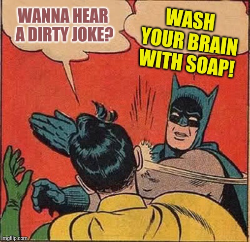 Batman Slapping Robin Meme | WASH YOUR BRAIN WITH SOAP! WANNA HEAR A DIRTY JOKE? | image tagged in memes,batman slapping robin | made w/ Imgflip meme maker