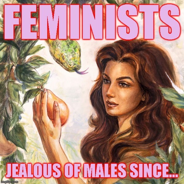Well, That Explains It | FEMINISTS JEALOUS OF MALES SINCE... | image tagged in feminism,feminist,jealousy,adam and eve,garden of eden,sin | made w/ Imgflip meme maker