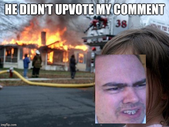 Disaster Girl | HE DIDN'T UPVOTE MY COMMENT | image tagged in memes,disaster girl | made w/ Imgflip meme maker