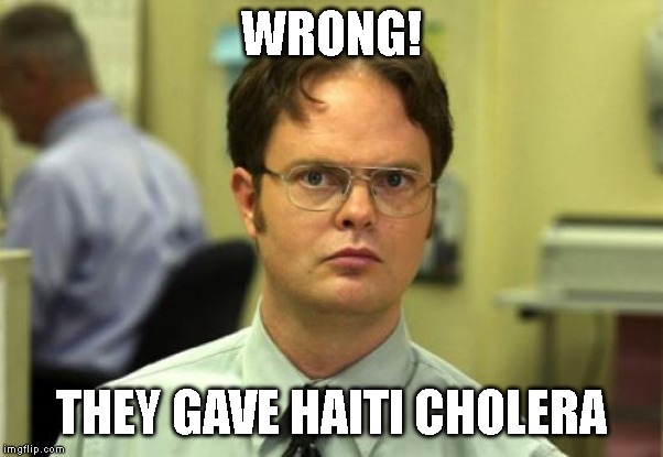 Dwight Schrute Meme | WRONG! THEY GAVE HAITI CHOLERA | image tagged in memes,dwight schrute | made w/ Imgflip meme maker
